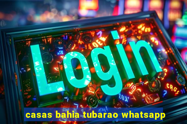 casas bahia tubarao whatsapp
